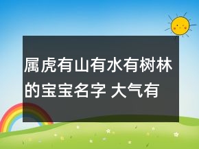属虎有山有水有树林的宝宝名字 大气有创意属虎孩子名字
