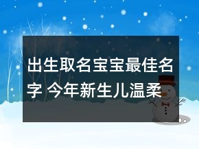 出生取名宝宝最佳名字 今年新生儿温柔甜美名字