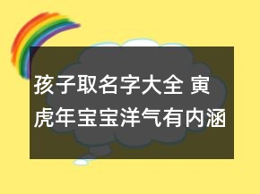 孩子取名字大全 寅虎年宝宝洋气有内涵名字