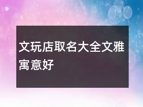 文玩店取名大全文雅寓意好