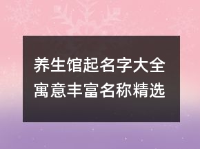 养生馆起名字大全 寓意丰富名称精选