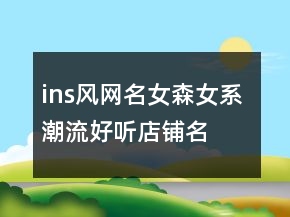 ins风网名女森女系 潮流好听店铺名