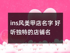 ins风美甲店名字 好听独特的店铺名