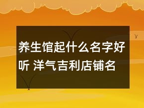 养生馆起什么名字好听 洋气吉利店铺名字大全