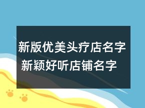 新版优美头疗店名字 新颖好听店铺名字大全
