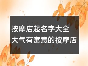 按摩店起名字大全 大气有寓意的按摩店名字