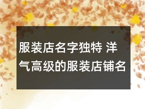 服装店名字独特 洋气高级的服装店铺名字