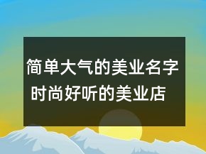 简单大气的美业名字 时尚好听的美业店铺名称