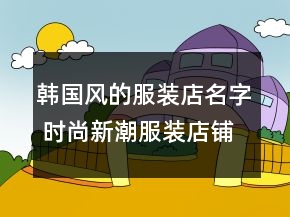 韩国风的服装店名字 时尚新潮服装店铺名字大全