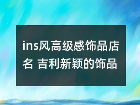 ins风高级感饰品店名 吉利新颖的饰品店名字大全