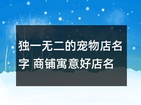 独一无二的宠物店名字 商铺寓意好店名