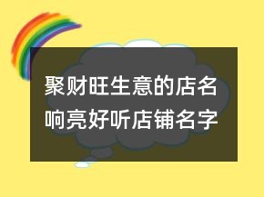 聚财旺生意的店名 响亮好听店铺名字