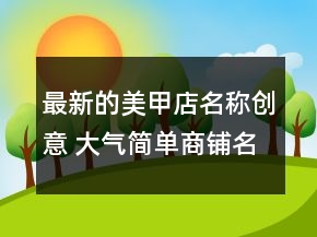 最新的美甲店名称创意 大气简单商铺名
