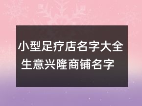 小型足疗店名字大全 生意兴隆商铺名字