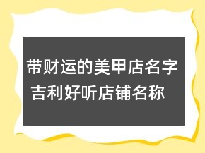 带财运的美甲店名字 吉利好听店铺名称