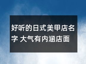 好听的日式美甲店名字 大气有内涵店面名称