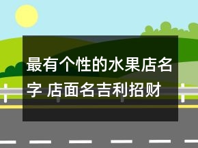 最有个性的水果店名字 店面名吉利招财推荐