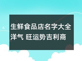 生鲜食品店名字大全洋气 旺运势吉利商铺名字