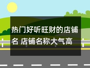 热门好听旺财的店铺名 店铺名称大气高级