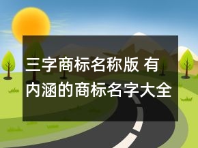 三字商标名称版 有内涵的商标名字大全