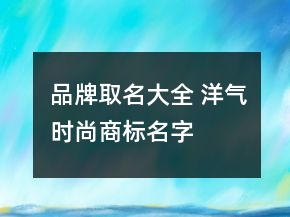 品牌取名大全 洋气时尚商标名字