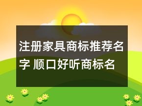 注册家具商标推荐名字 顺口好听商标名字