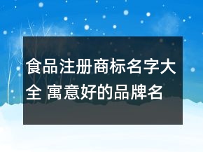 食品注册商标名字大全 寓意好的品牌名字