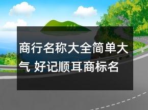 商行名称大全简单大气 好记顺耳商标名字