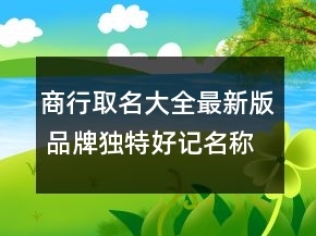 商行取名大全最新版 品牌独特好记名称