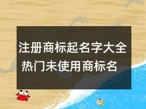 注册商标起名字大全 热门未使用商标名字