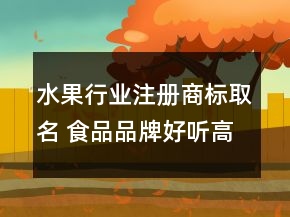 水果行业注册商标取名 食品品牌好听高级