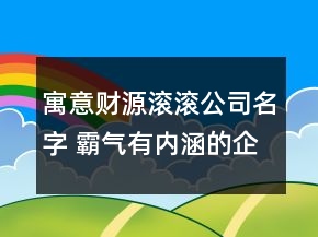 寓意财源滚滚公司名字 霸气有内涵的企业名称