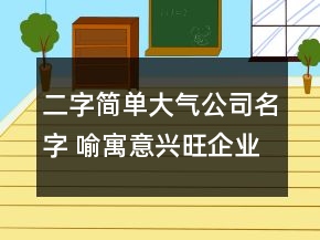 二字简单大气公司名字 喻寓意兴旺企业名