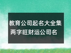 教育公司起名大全集 两字旺财运公司名字