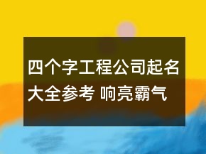 四个字工程公司起名大全参考 响亮霸气建筑公司名字
