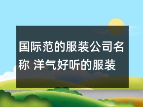 国际范的服装公司名称 洋气好听的服装公司名字
