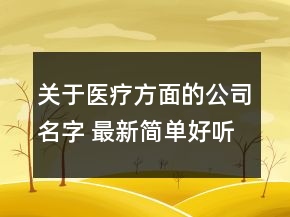关于医疗方面的公司名字 最新简单好听医疗公司名字