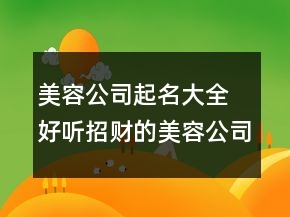 美容公司起名大全 好听招财的美容公司名字