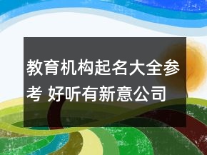 教育机构起名大全参考 好听有新意公司名