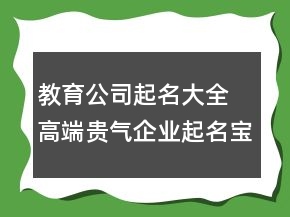 教育公司起名大全 高端贵气企业起名宝典