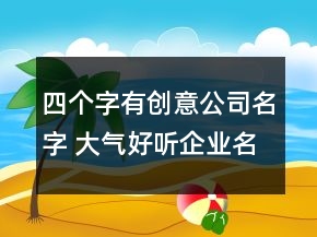 四个字有创意公司名字 大气好听企业名称