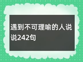 遇到不可理喻的人说说242句