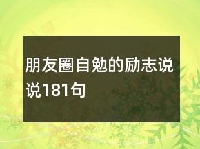 朋友圈自勉的励志说说181句