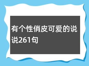 有个性俏皮可爱的说说261句
