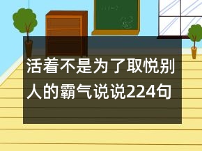 活着不是为了取悦别人的霸气说说224句