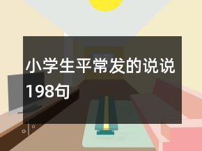 小学生平常发的说说198句