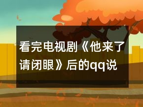 看完电视剧《他来了请闭眼》后的qq说说大全260句