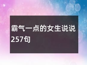 霸气一点的女生说说257句
