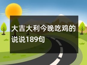 大吉大利今晚吃鸡的说说189句