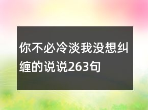 你不必冷淡我没想纠缠的说说263句